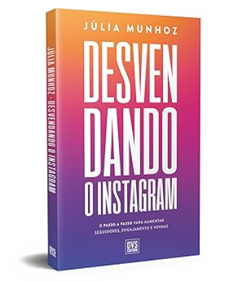 Desvendando o Instagram O passo a passo para aumentar seguidores, engajamento e vendas
